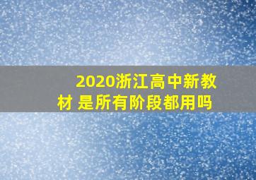 2020浙江高中新教材 是所有阶段都用吗